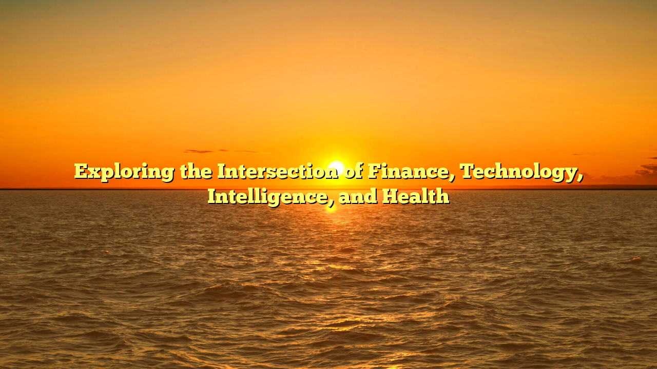 Exploring the Intersection of Finance, Technology, Intelligence, and Health