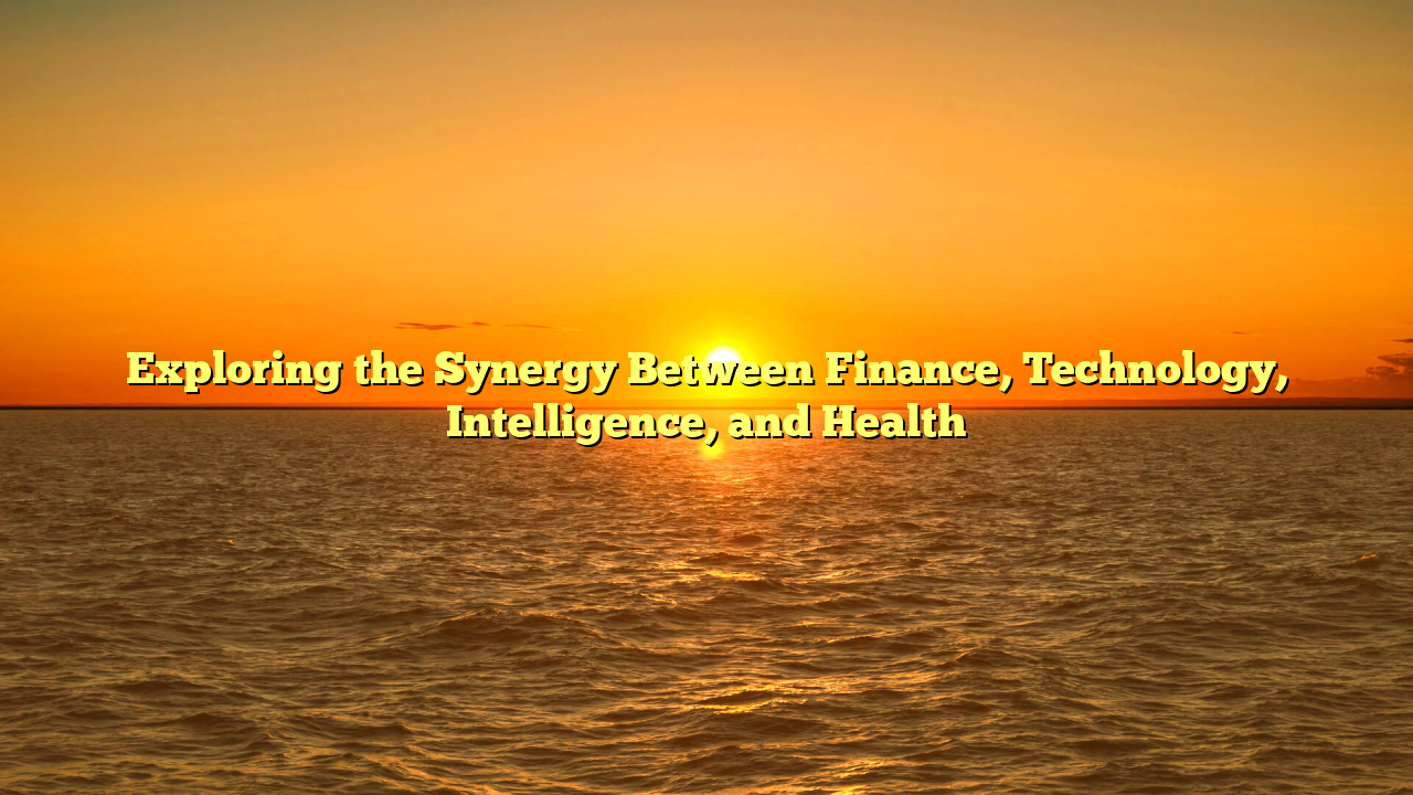 Exploring the Synergy Between Finance, Technology, Intelligence, and Health