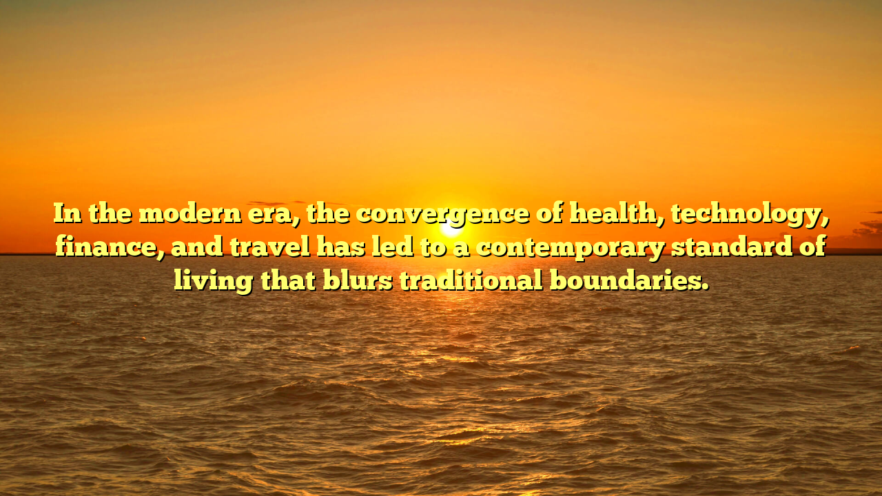 In the modern era, the convergence of health, technology, finance, and travel has led to a contemporary standard of living that blurs traditional boundaries.