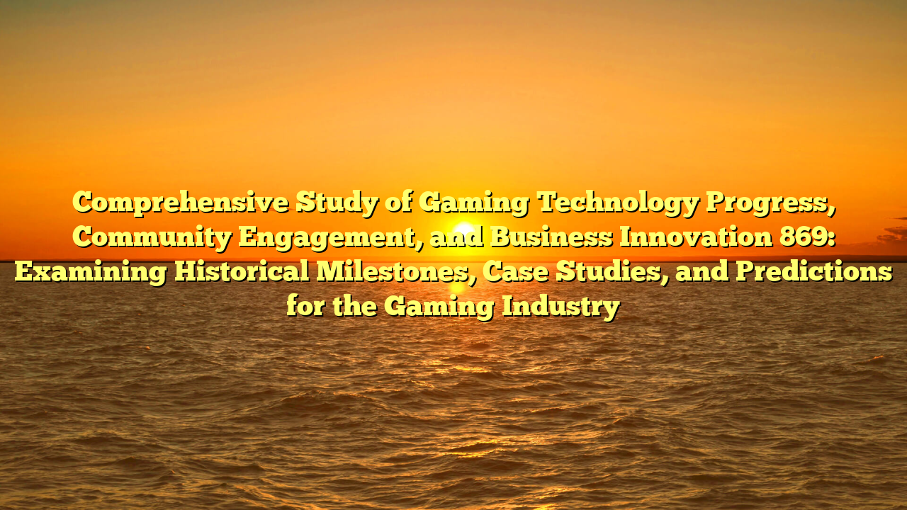 Comprehensive Study of Gaming Technology Progress, Community Engagement, and Business Innovation 869: Examining Historical Milestones, Case Studies, and Predictions for the Gaming Industry