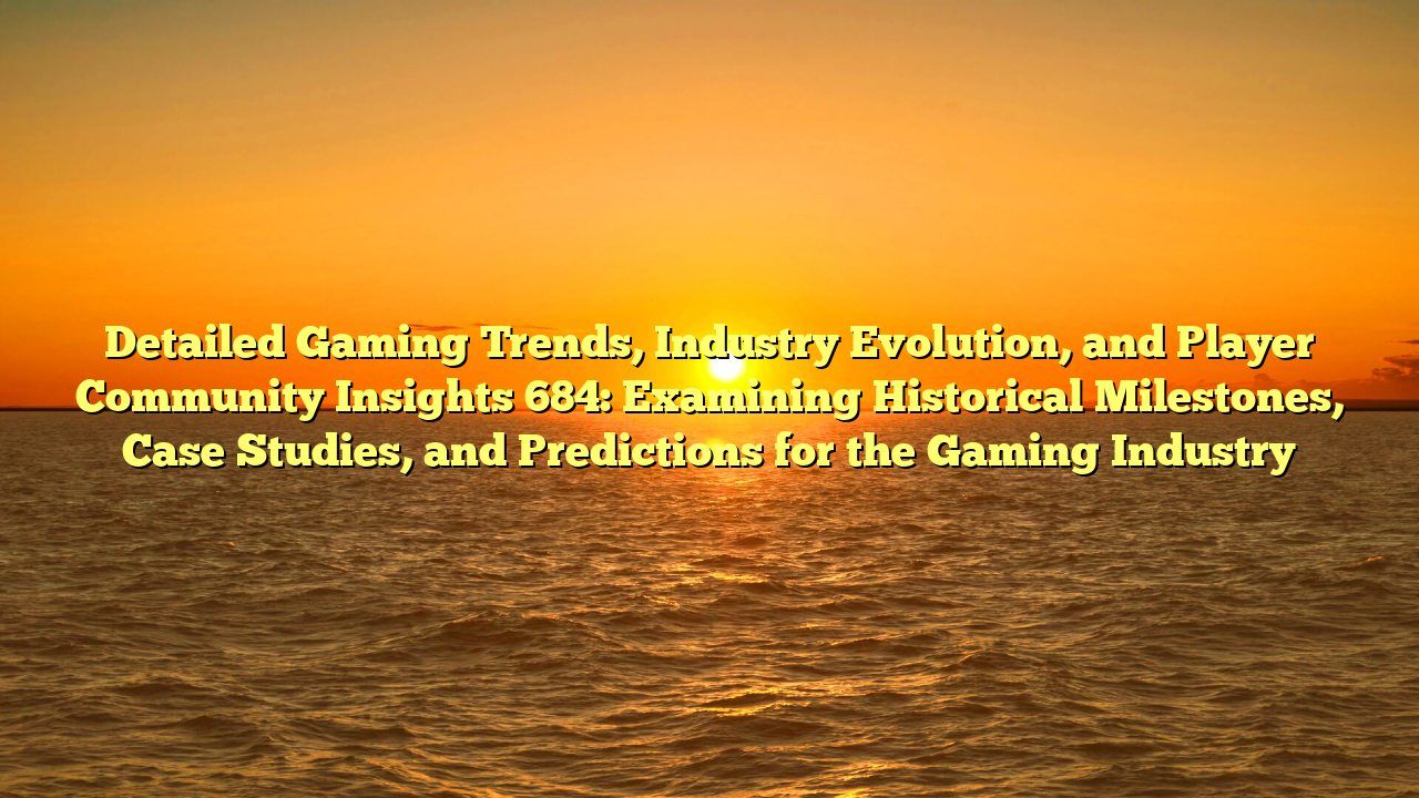 Detailed Gaming Trends, Industry Evolution, and Player Community Insights 684: Examining Historical Milestones, Case Studies, and Predictions for the Gaming Industry
