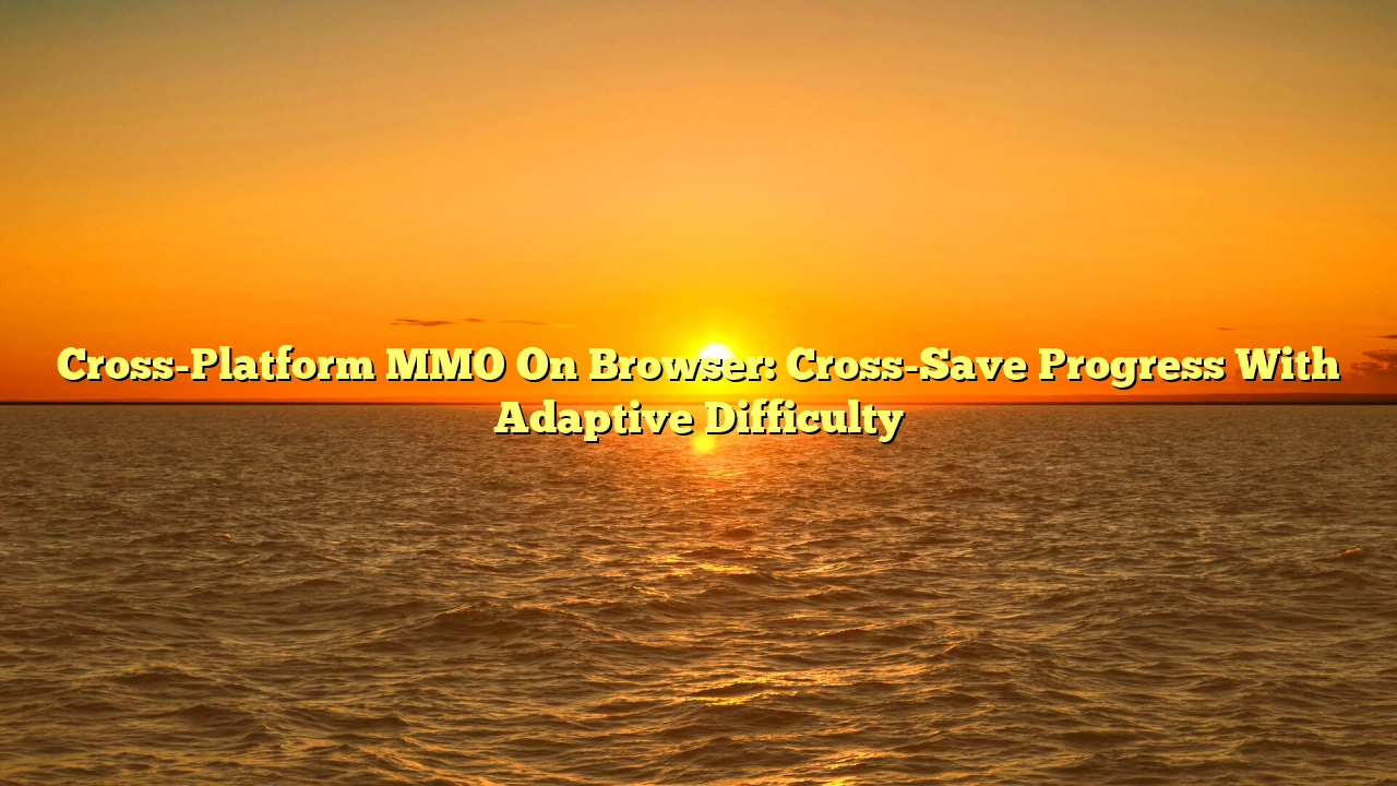 Cross-Platform MMO On Browser: Cross-Save Progress With Adaptive Difficulty
