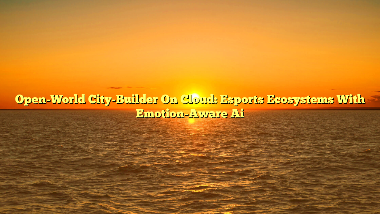 Open-World City-Builder On Cloud: Esports Ecosystems With Emotion-Aware Ai
