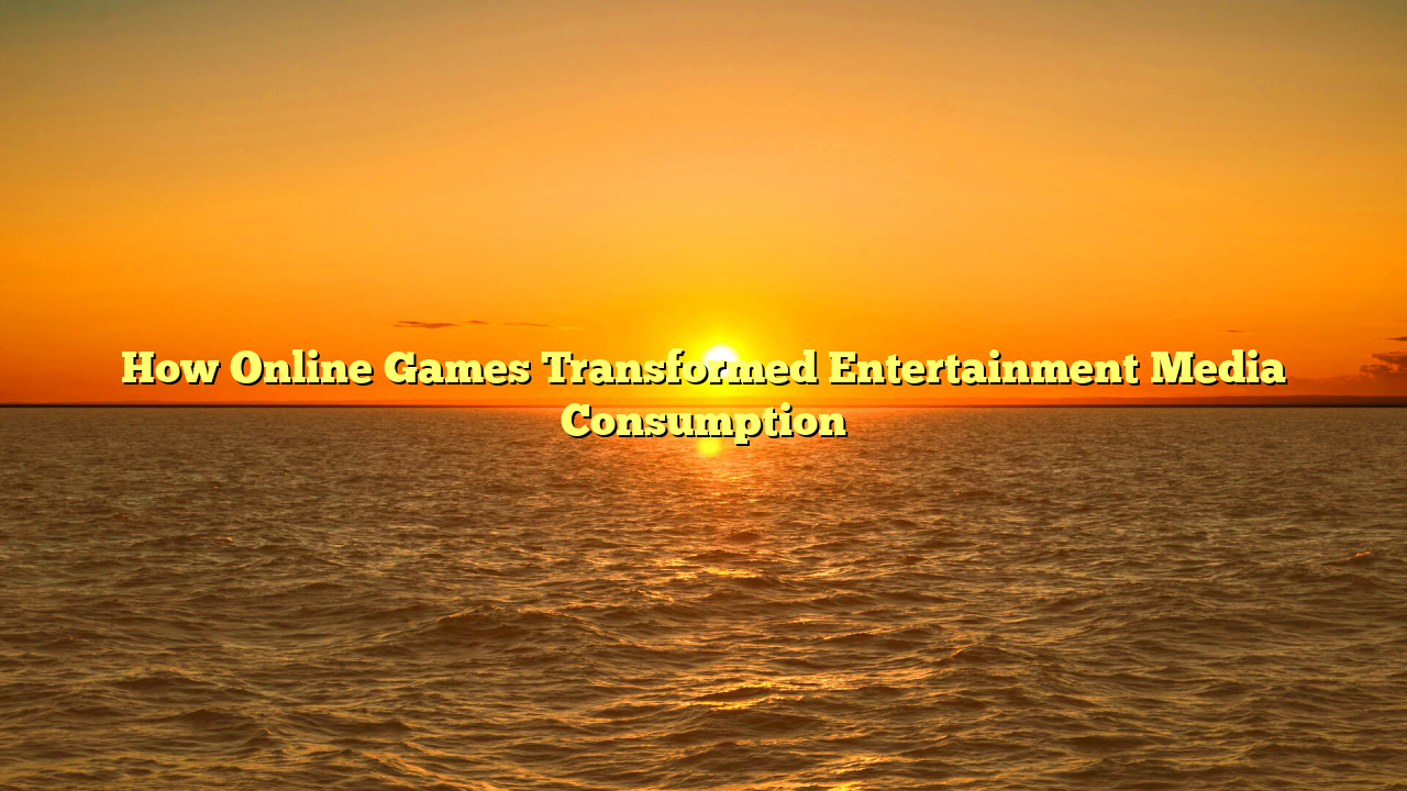 How Online Games Transformed Entertainment Media Consumption