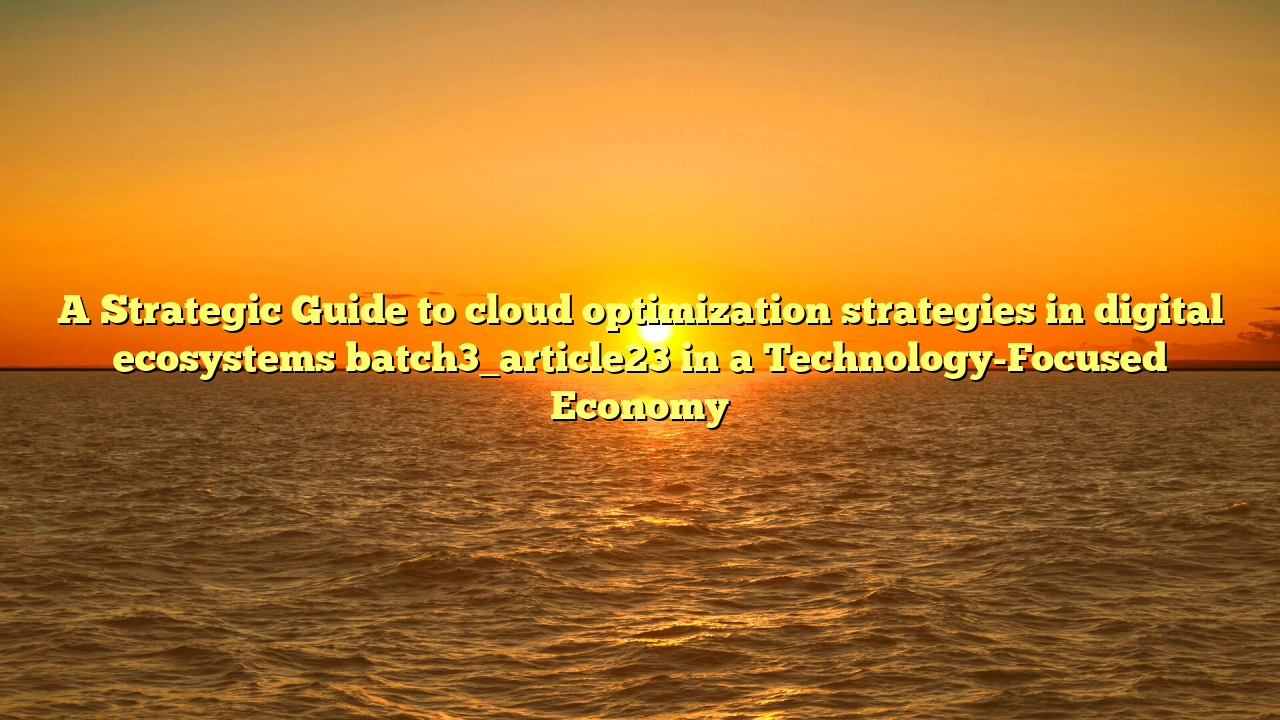 A Strategic Guide to cloud optimization strategies in digital ecosystems batch3_article23 in a Technology-Focused Economy